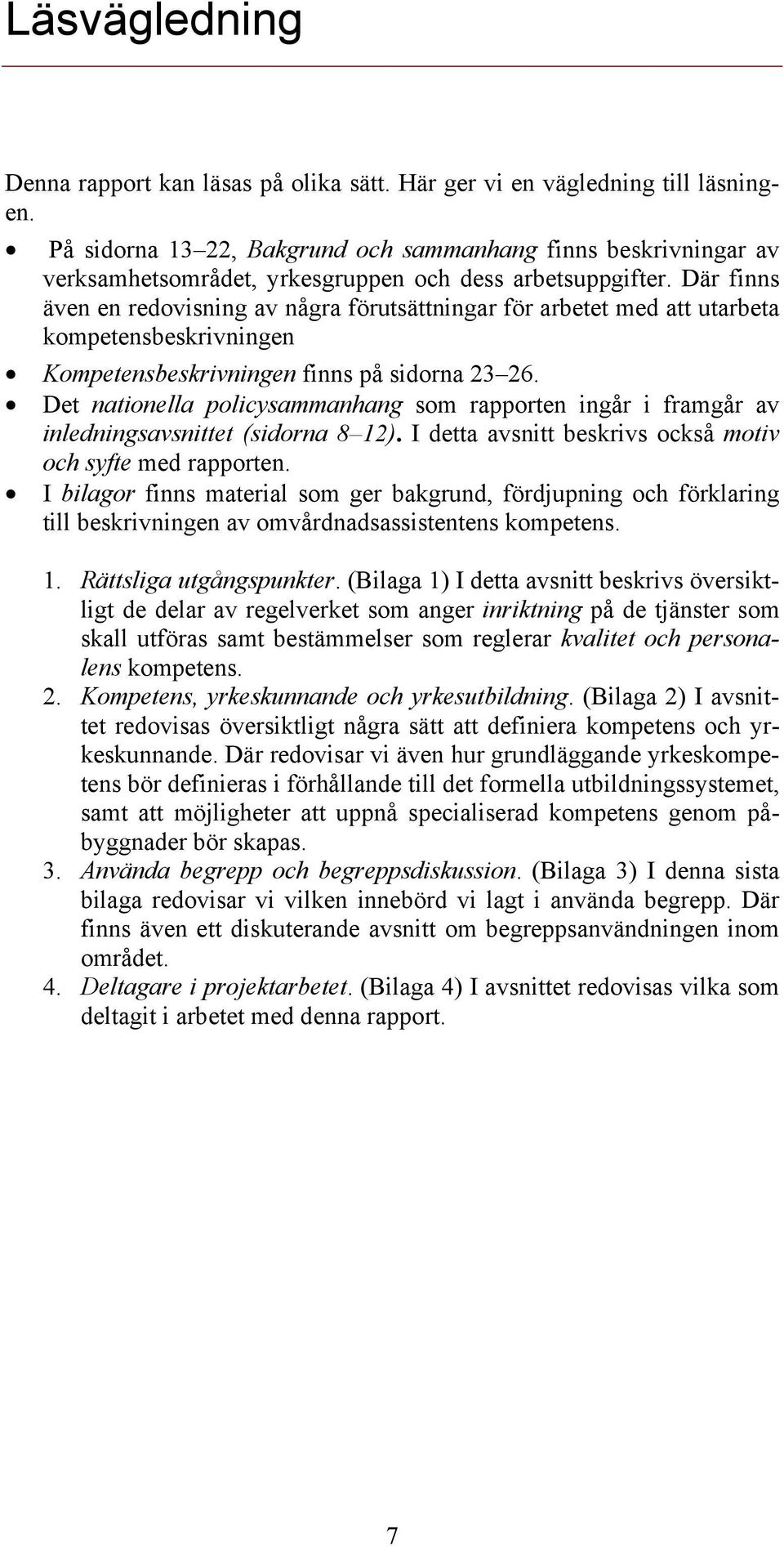 Där finns även en redovisning av några förutsättningar för arbetet med att utarbeta kompetensbeskrivningen Kompetensbeskrivningen finns på sidorna 23 26.