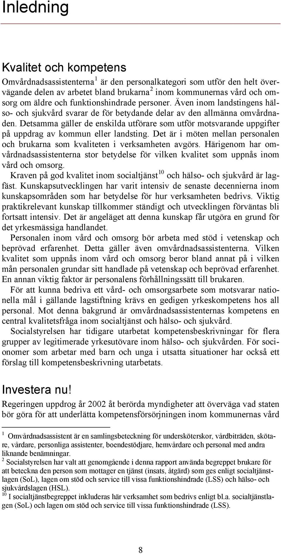 Detsamma gäller de enskilda utförare som utför motsvarande uppgifter på uppdrag av kommun eller landsting. Det är i möten mellan personalen och brukarna som kvaliteten i verksamheten avgörs.