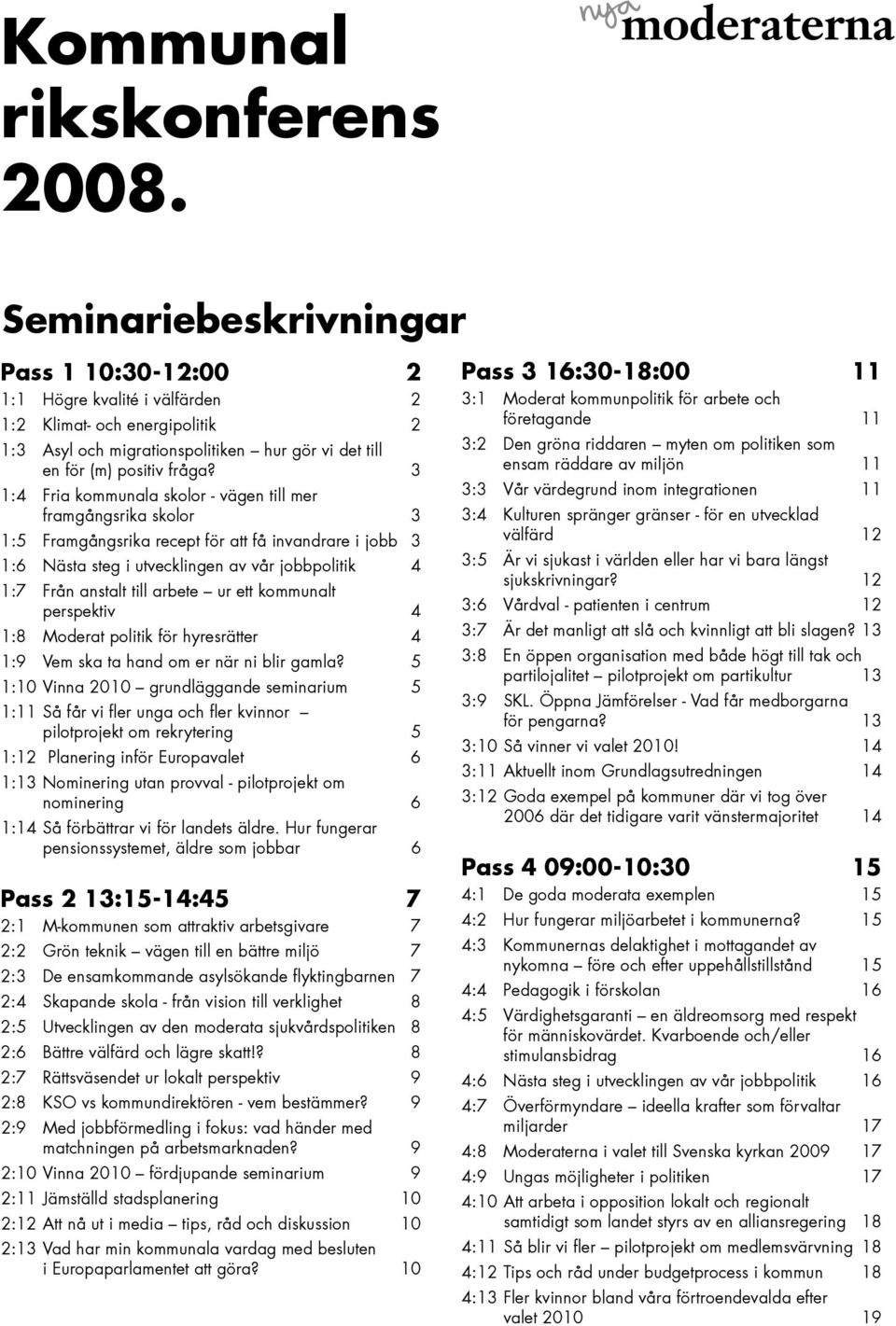 3 1:4 Fria kommunala skolor - vägen till mer framgångsrika skolor 3 1:5 Framgångsrika recept för att få invandrare i jobb 3 1:6 Nästa steg i utvecklingen av vår jobbpolitik 4 1:7 Från anstalt till