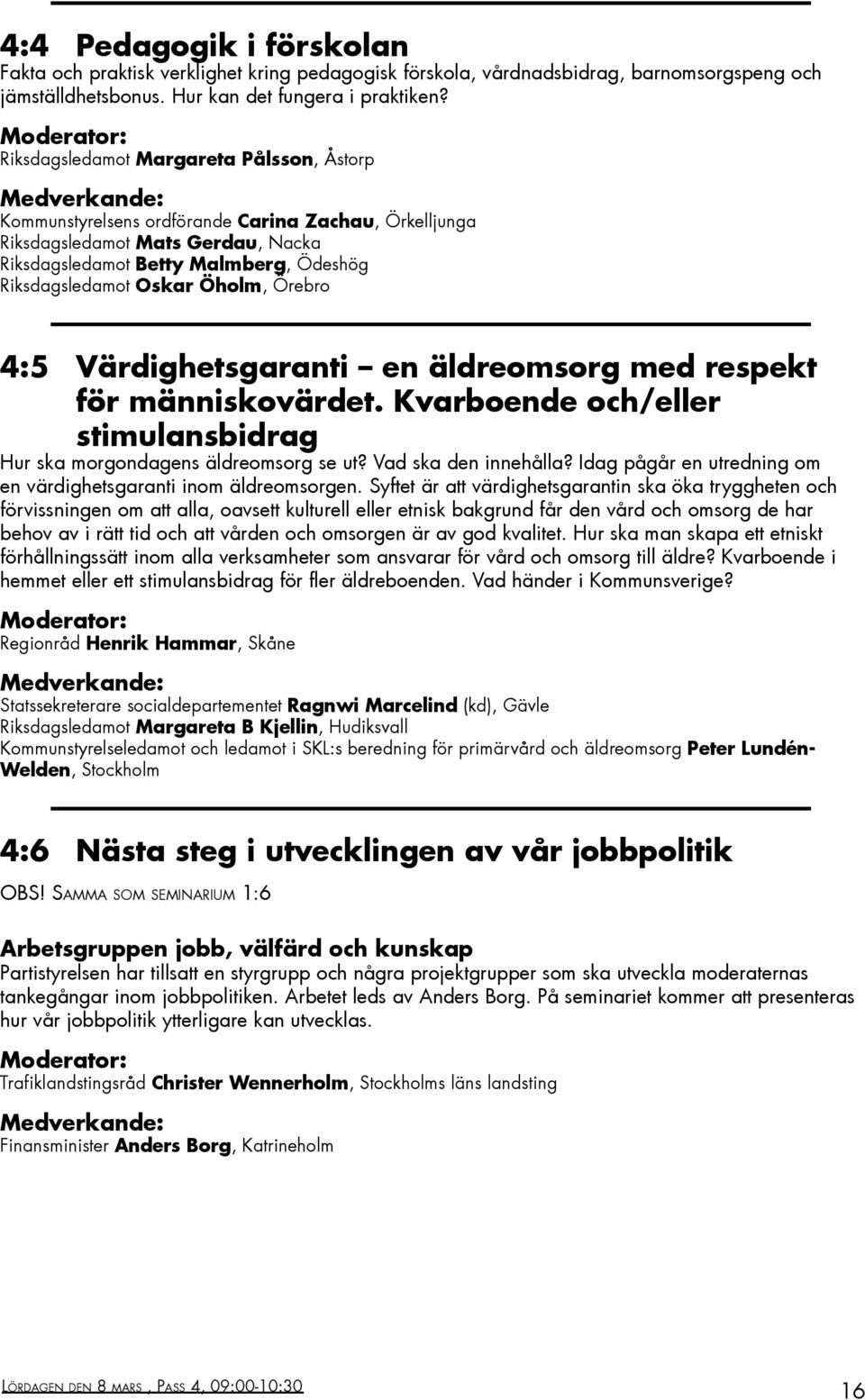 Öholm, Örebro 4:5 Värdighetsgaranti en äldreomsorg med respekt för människovärdet. Kvarboende och/eller stimulansbidrag Hur ska morgondagens äldreomsorg se ut? Vad ska den innehålla?