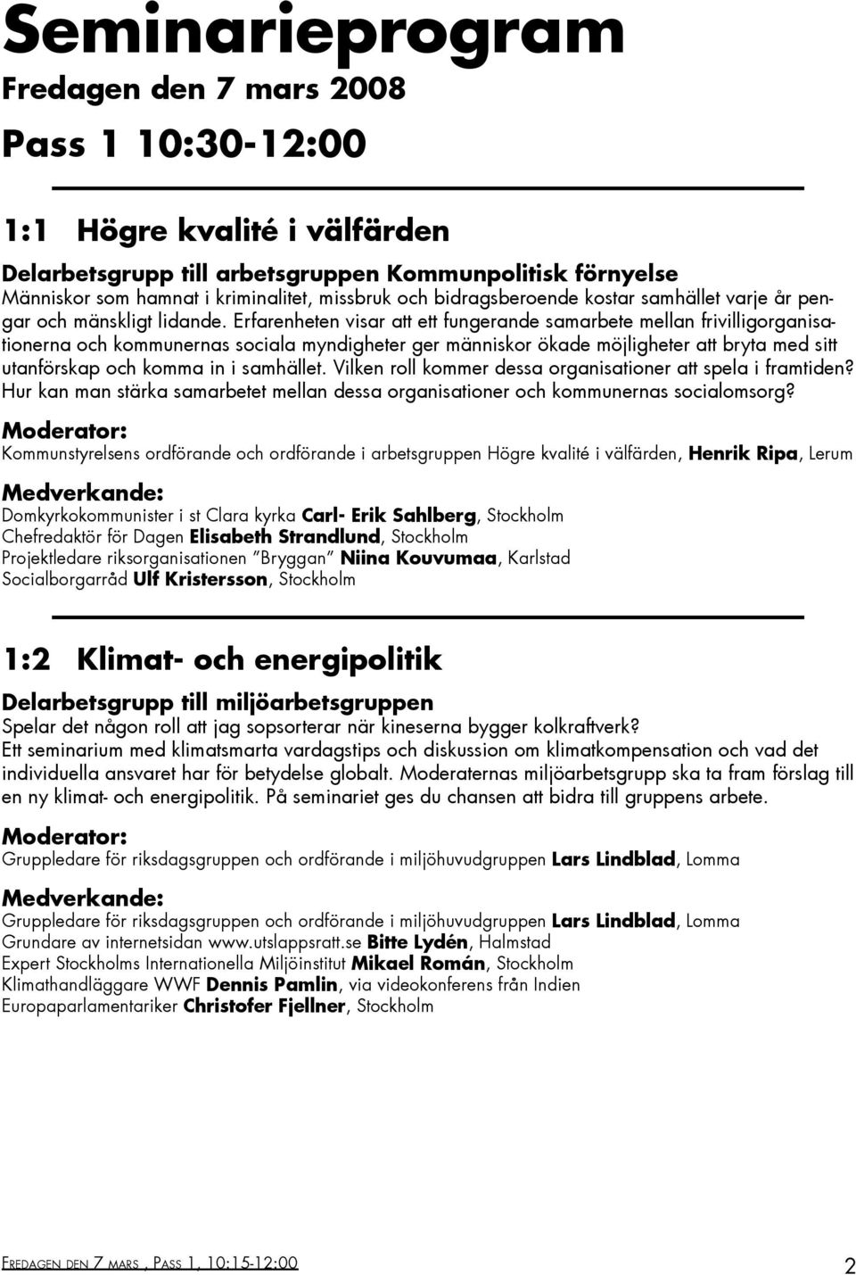 Erfarenheten visar att ett fungerande samarbete mellan frivilligorganisationerna och kommunernas sociala myndigheter ger människor ökade möjligheter att bryta med sitt utanförskap och komma in i