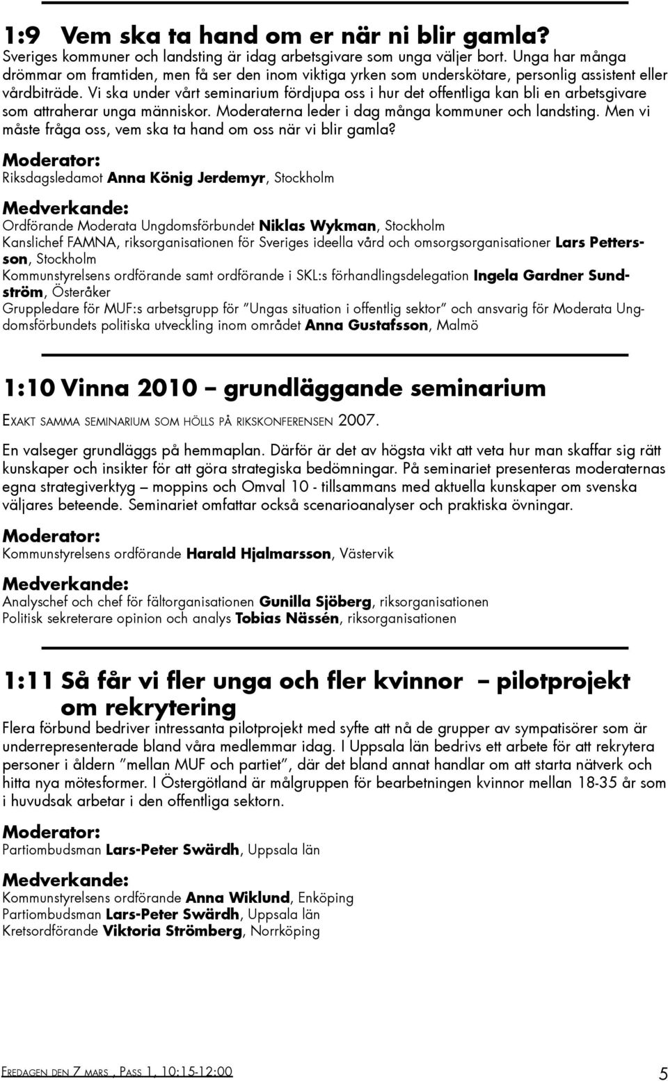 Vi ska under vårt seminarium fördjupa oss i hur det offentliga kan bli en arbetsgivare som attraherar unga människor. Moderaterna leder i dag många kommuner och landsting.