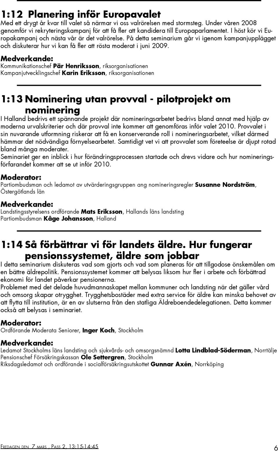 På detta seminarium går vi igenom kampanjupplägget och diskuterar hur vi kan få fler att rösta moderat i juni 2009.