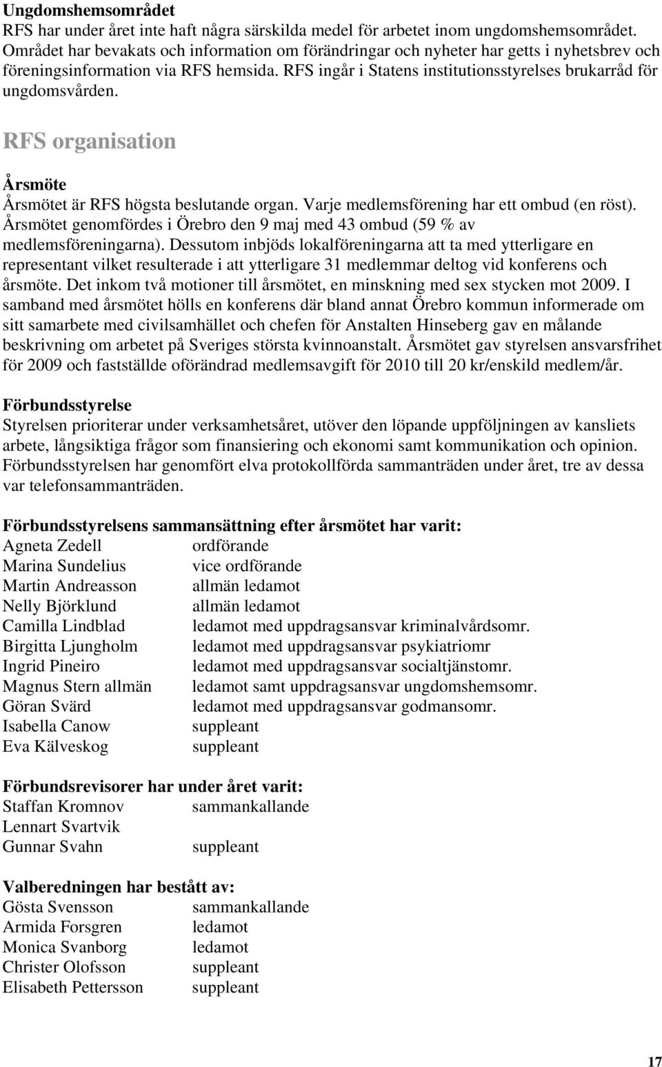 RFS organisation Årsmöte Årsmötet är RFS högsta beslutande organ. Varje medlemsförening har ett ombud (en röst). Årsmötet genomfördes i Örebro den 9 maj med 43 ombud (59 % av medlemsföreningarna).