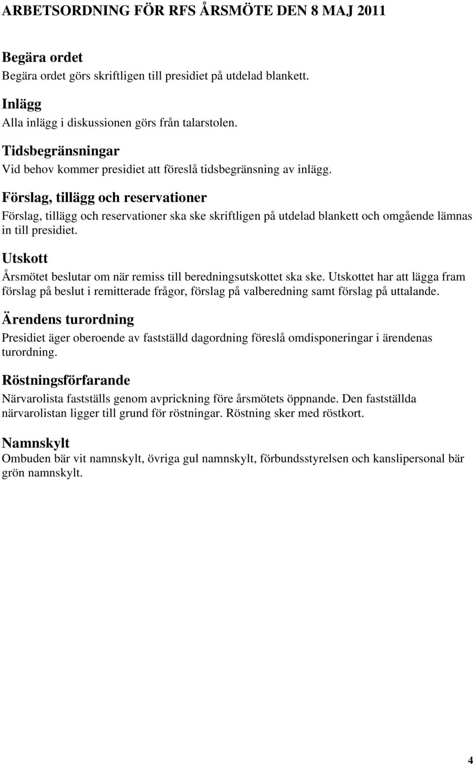 Förslag, tillägg och reservationer Förslag, tillägg och reservationer ska ske skriftligen på utdelad blankett och omgående lämnas in till presidiet.