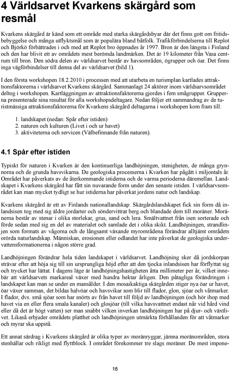 Det är 19 kilometer från Vasa centrum till bron. Den södra delen av världsarvet består av havsområden, ögrupper och öar. Det finns inga vägförbindelser till denna del av världsarvet (bild 1).