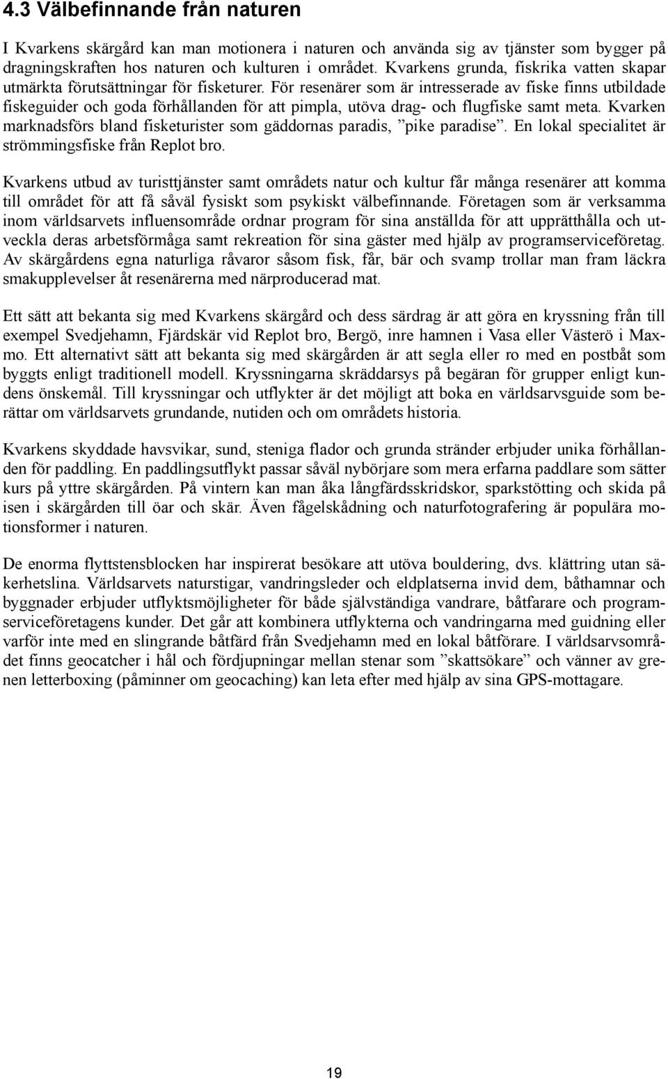 För resenärer som är intresserade av fiske finns utbildade fiskeguider och goda förhållanden för att pimpla, utöva drag- och flugfiske samt meta.