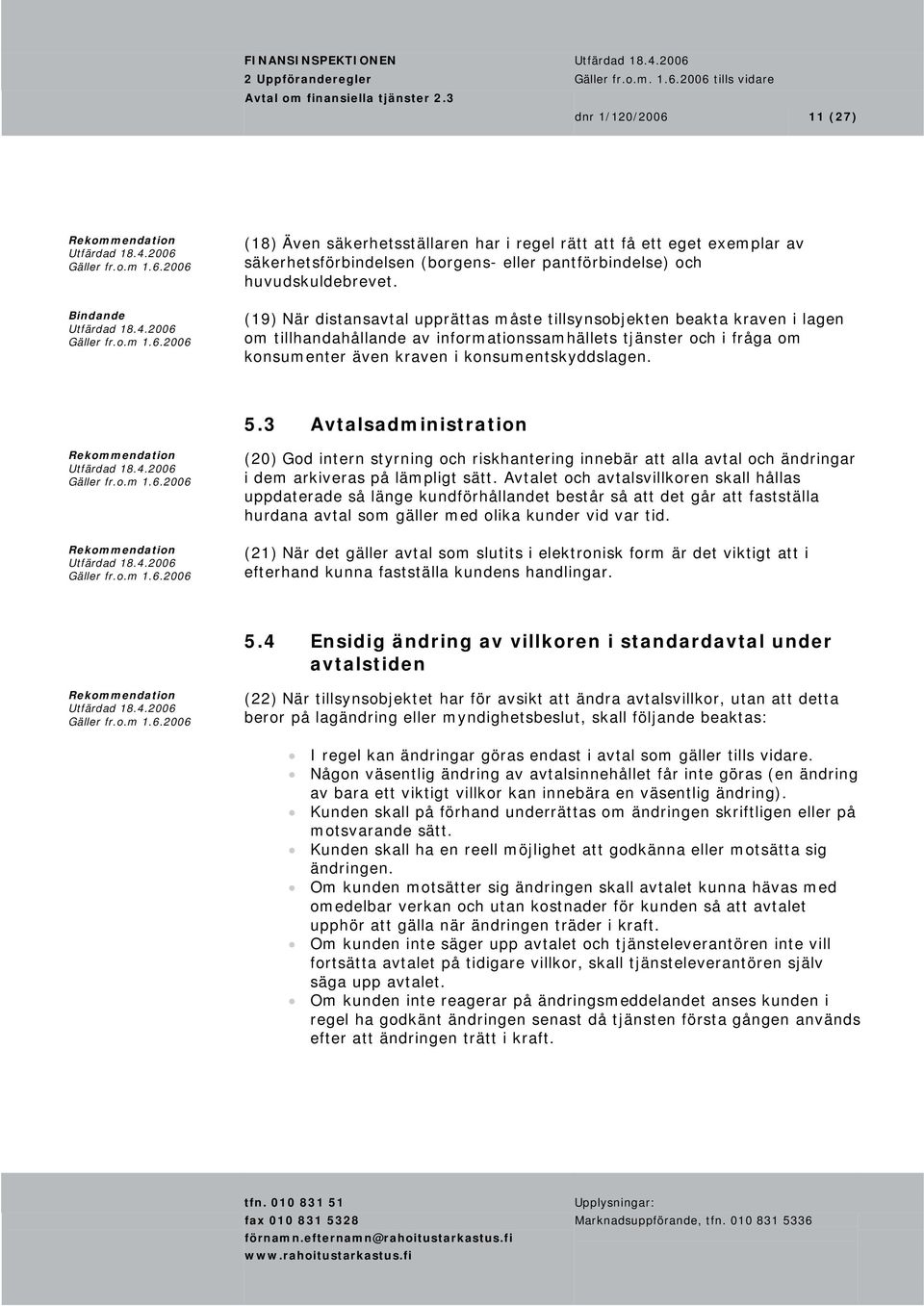 (19) När distansavtal upprättas måste tillsynsobjekten beakta kraven i lagen om tillhandahållande av informationssamhällets tjänster och i fråga om konsumenter även kraven i konsumentskyddslagen. 5.