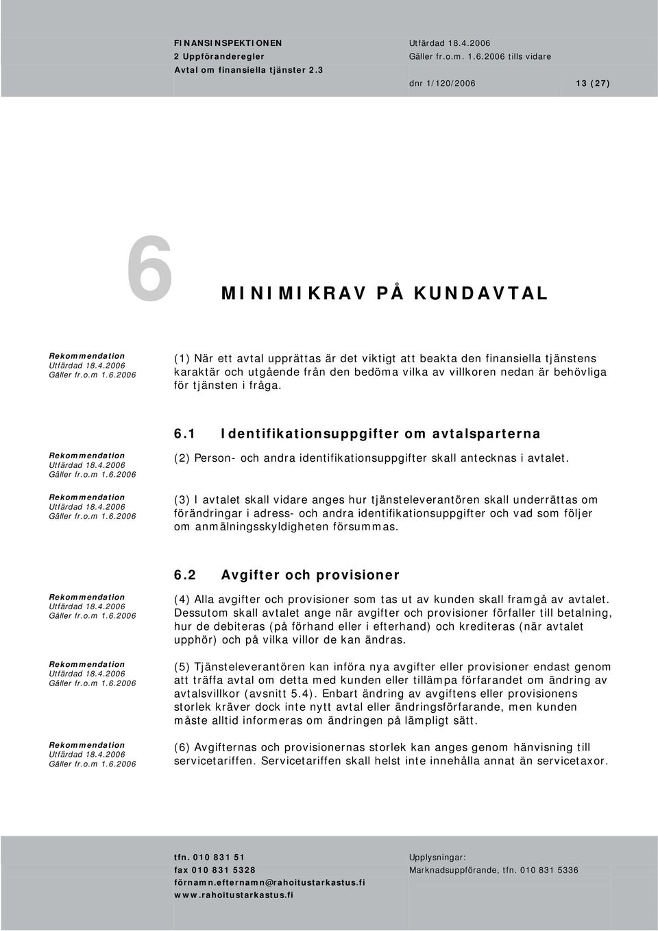 (3) I avtalet skall vidare anges hur tjänsteleverantören skall underrättas om förändringar i adress- och andra identifikationsuppgifter och vad som följer om anmälningsskyldigheten försummas. 6.