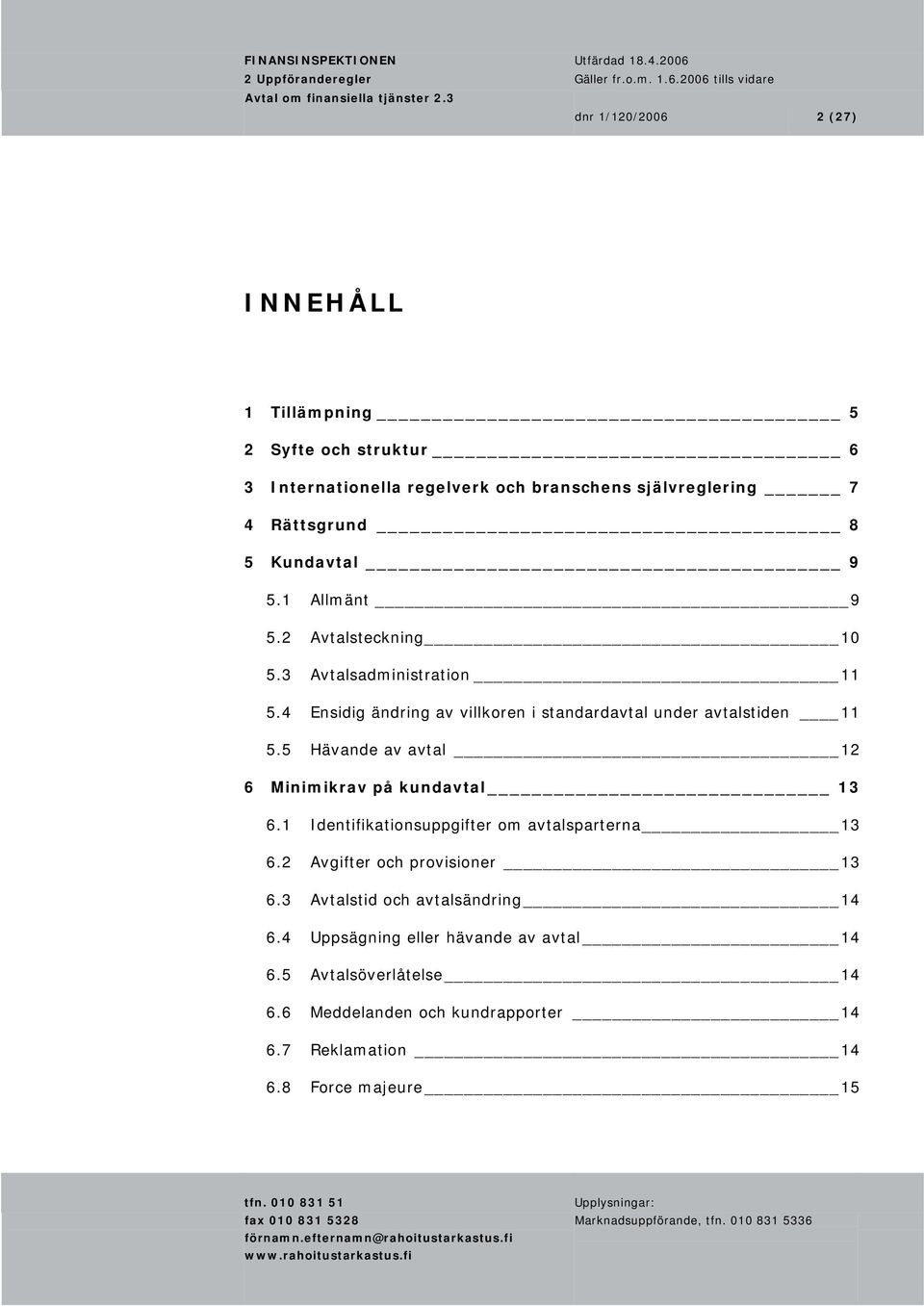 4 Ensidig ändring av villkoren i standardavtal under avtalstiden 11 5.5 Hävande av avtal 12 6 Minimikrav på kundavtal 13 6.