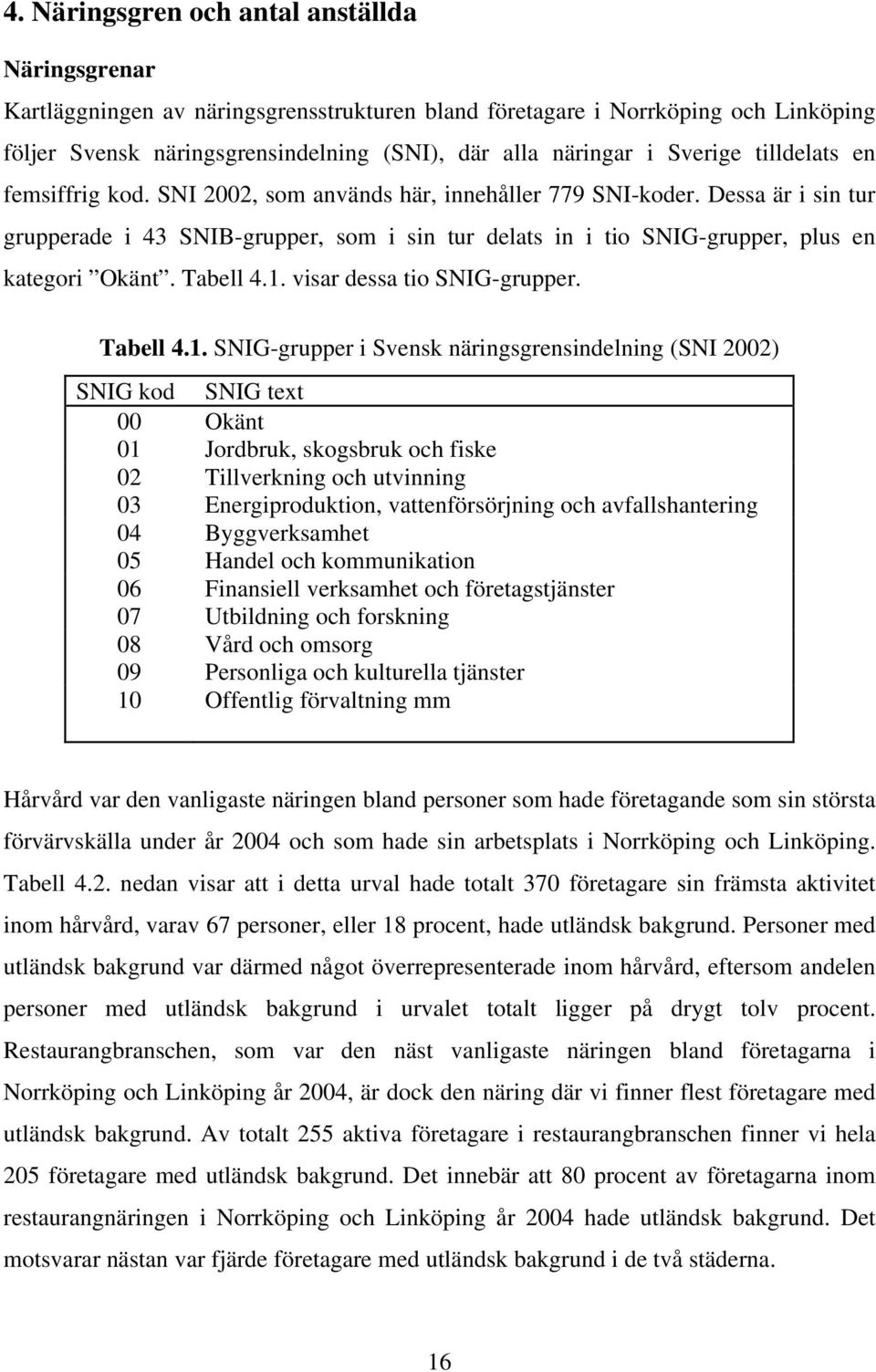 Dessa är i sin tur grupperade i 43 SNIB-grupper, som i sin tur delats in i tio SNIG-grupper, plus en kategori Okänt. Tabell 4.1.