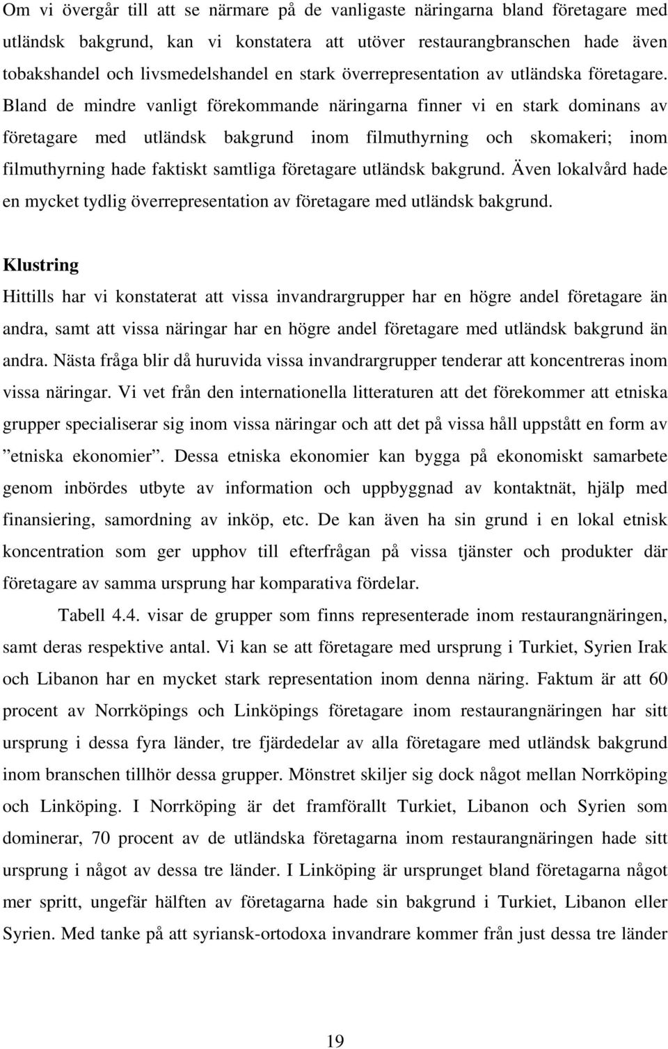 Bland de mindre vanligt förekommande näringarna finner vi en stark dominans av företagare med utländsk bakgrund inom filmuthyrning och skomakeri; inom filmuthyrning hade faktiskt samtliga företagare