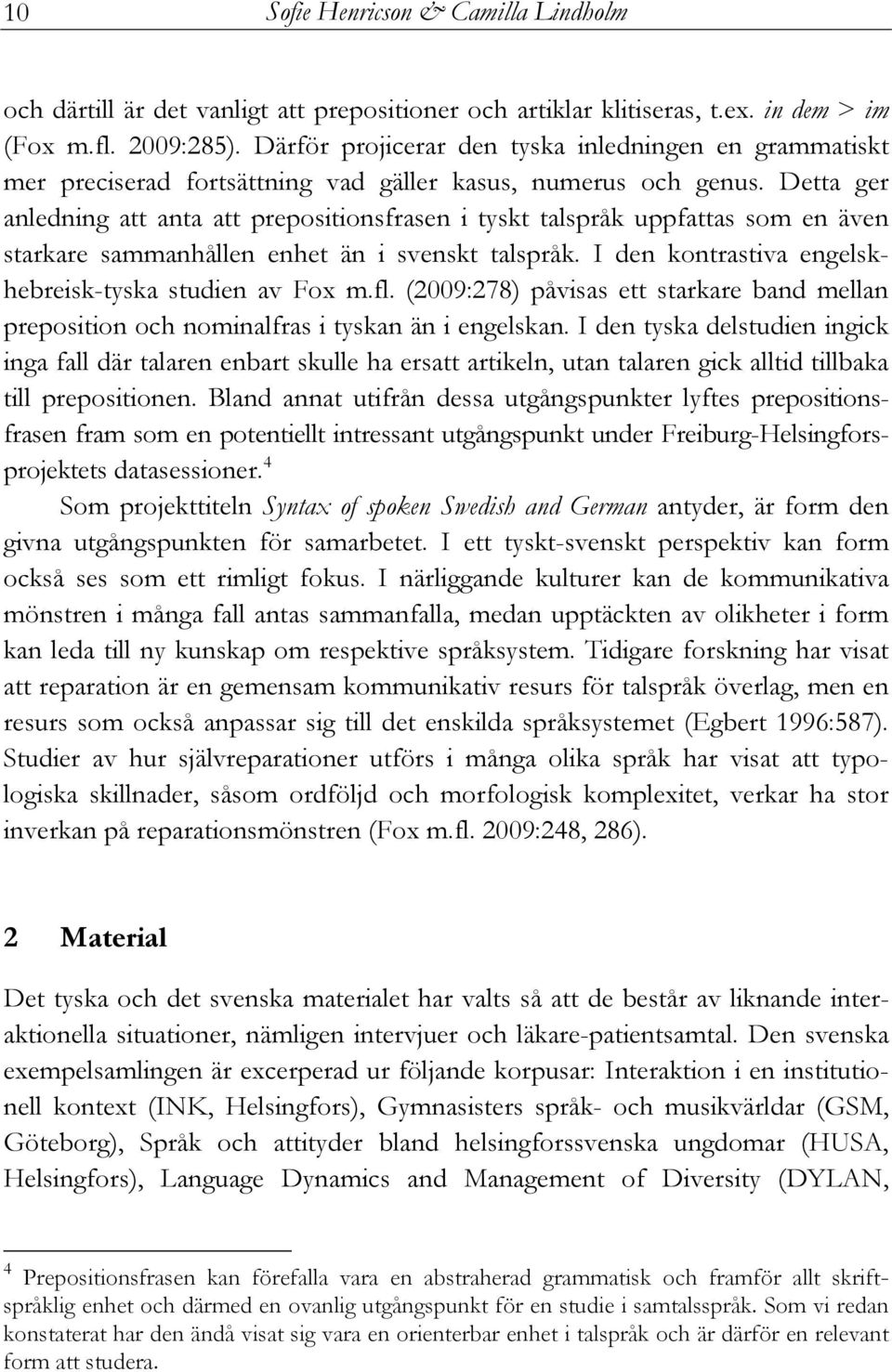 Detta ger anledning att anta att prepositionsfrasen i tyskt talspråk uppfattas som en även starkare sammanhållen enhet än i svenskt talspråk. I den kontrastiva engelskhebreisk-tyska studien av Fox m.