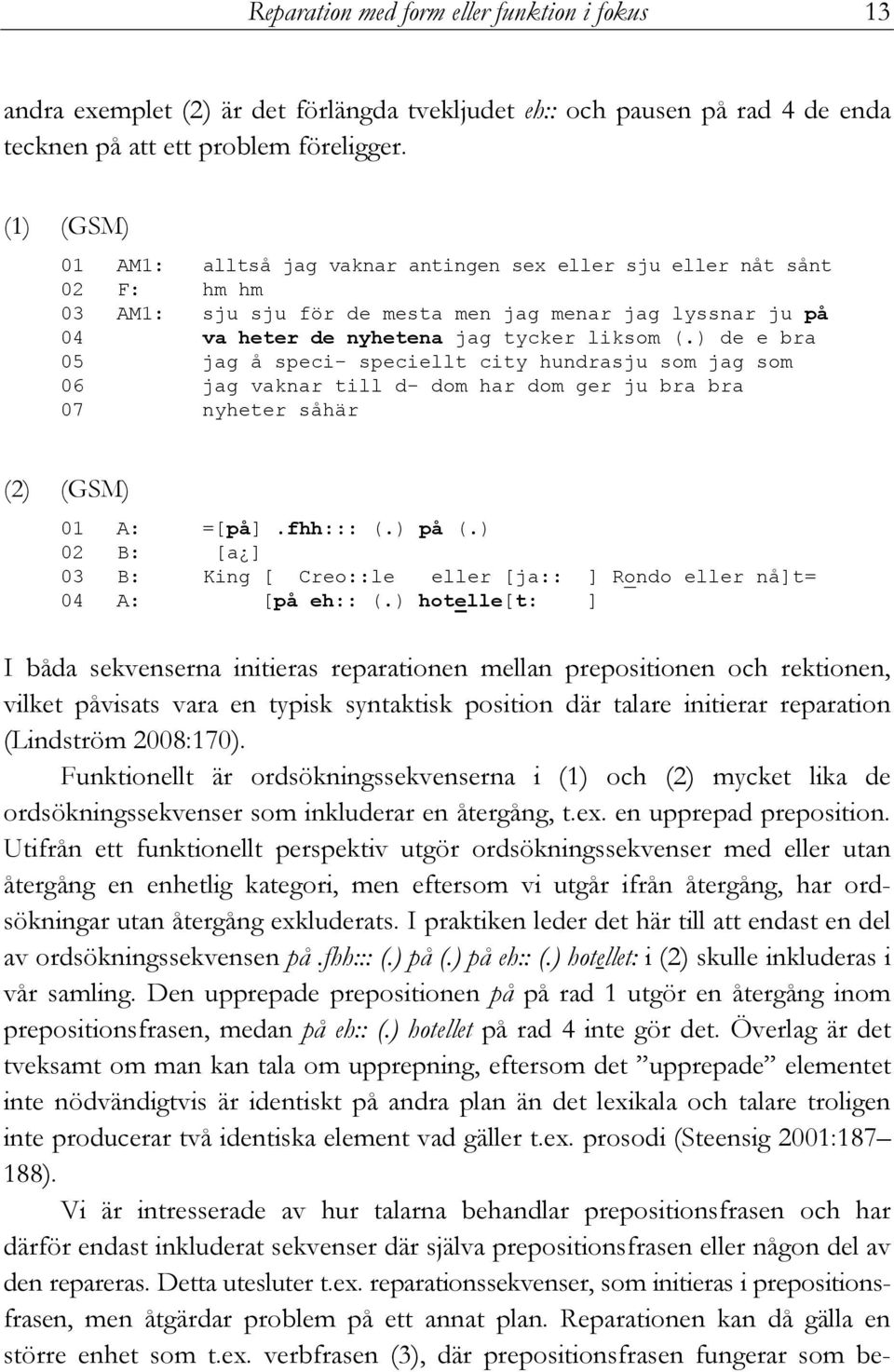 ) de e bra 05 jag å speci- speciellt city hundrasju som jag som 06 jag vaknar till d- dom har dom ger ju bra bra 07 nyheter såhär (2) (GSM) 01 A: =[på].fhh::: (.) på (.