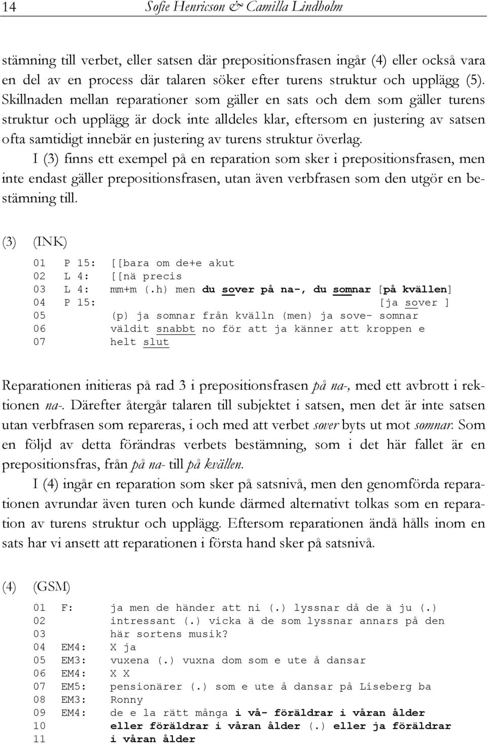 turens struktur överlag. I (3) finns ett exempel på en reparation som sker i prepositionsfrasen, men inte endast gäller prepositionsfrasen, utan även verbfrasen som den utgör en bestämning till.