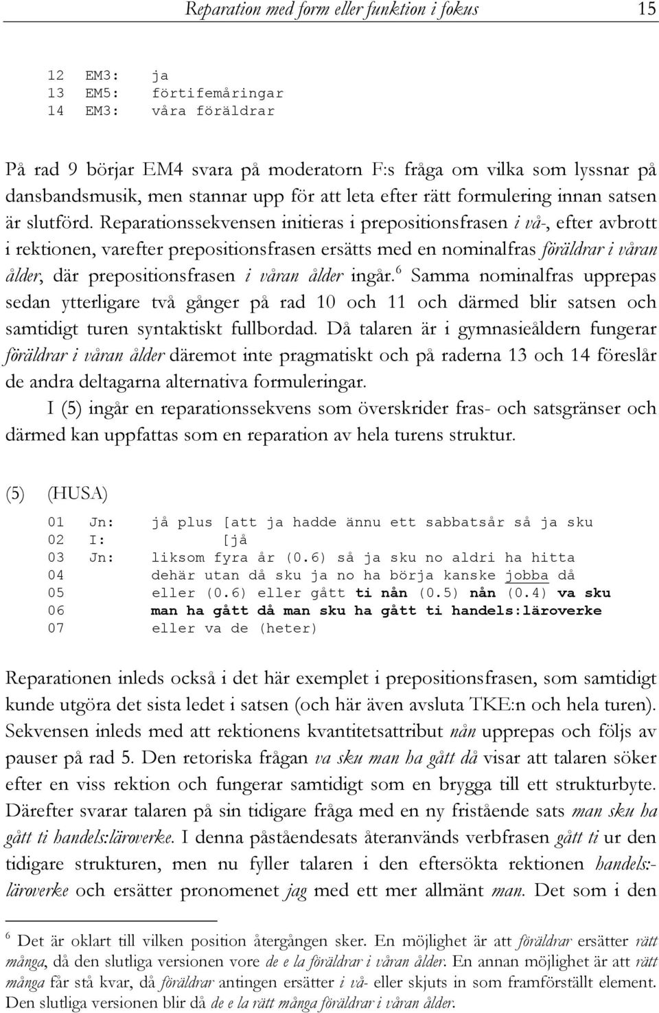 Reparationssekvensen initieras i prepositionsfrasen i vå-, efter avbrott i rektionen, varefter prepositionsfrasen ersätts med en nominalfras föräldrar i våran ålder, där prepositionsfrasen i våran