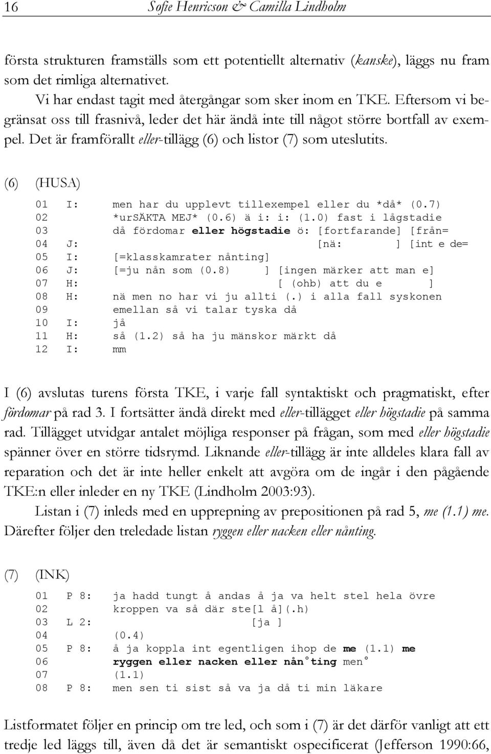 Det är framförallt eller-tillägg (6) och listor (7) som uteslutits. (6) (HUSA) 01 I: men har du upplevt tillexempel eller du *då* (0.7) 02 *ursäkta MEJ* (0.6) ä i: i: (1.