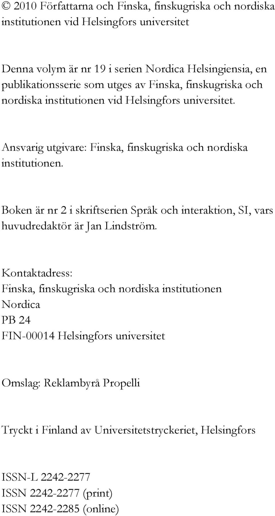 Ansvarig utgivare: Finska, finskugriska och nordiska institutionen. Boken är nr 2 i skriftserien Språk och interaktion, SI, vars huvudredaktör är Jan Lindström.