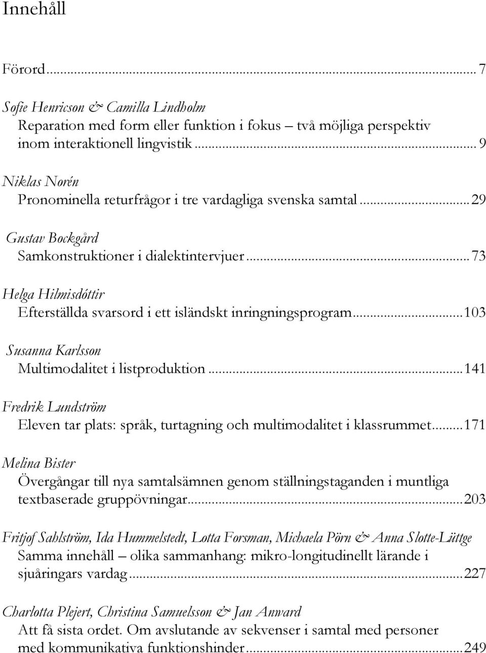 .. 73 Helga Hilmisdóttir Efterställda svarsord i ett isländskt inringningsprogram... 103 Susanna Karlsson Multimodalitet i listproduktion.