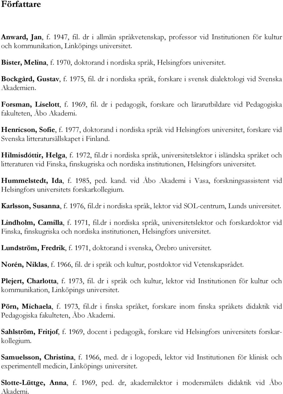 dr i pedagogik, forskare och lärarutbildare vid Pedagogiska fakulteten, Åbo Akademi. Henricson, Sofie, f.