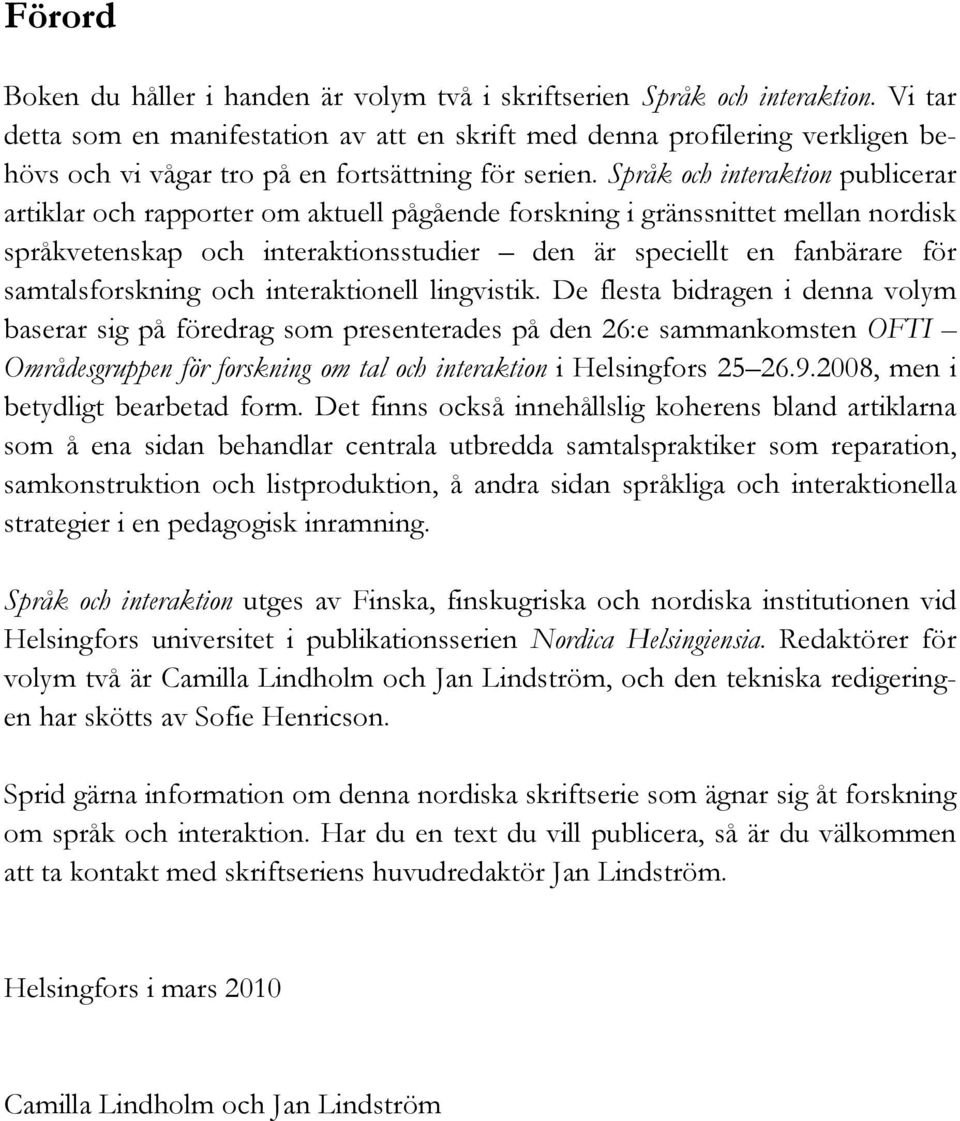 Språk och interaktion publicerar artiklar och rapporter om aktuell pågående forskning i gränssnittet mellan nordisk språkvetenskap och interaktionsstudier den är speciellt en fanbärare för