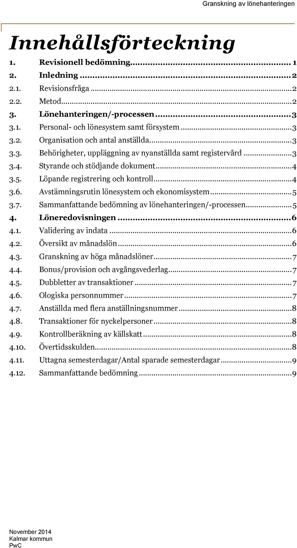 Avstämningsrutin lönesystem och ekonomisystem...5 3.7. Sammanfattande bedömning av lönehanteringen/-processen...5 4. Löneredovisningen...6 4.1. Validering av indata...6 4.2. Översikt av månadslön...6 4.3. Granskning av höga månadslöner.