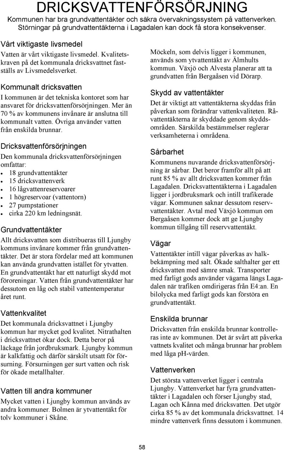 Kommunalt dricksvatten I kommunen är det tekniska kontoret som har ansvaret för dricksvattenförsörjningen. Mer än 70 % av kommunens invånare är anslutna till kommunalt vatten.