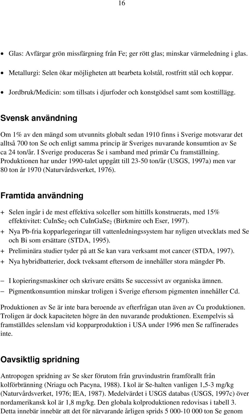 Svensk användning Om 1% av den mängd som utvunnits globalt sedan 1910 finns i Sverige motsvarar det alltså 700 ton Se och enligt samma princip är Sveriges nuvarande konsumtion av Se ca 24 ton/år.