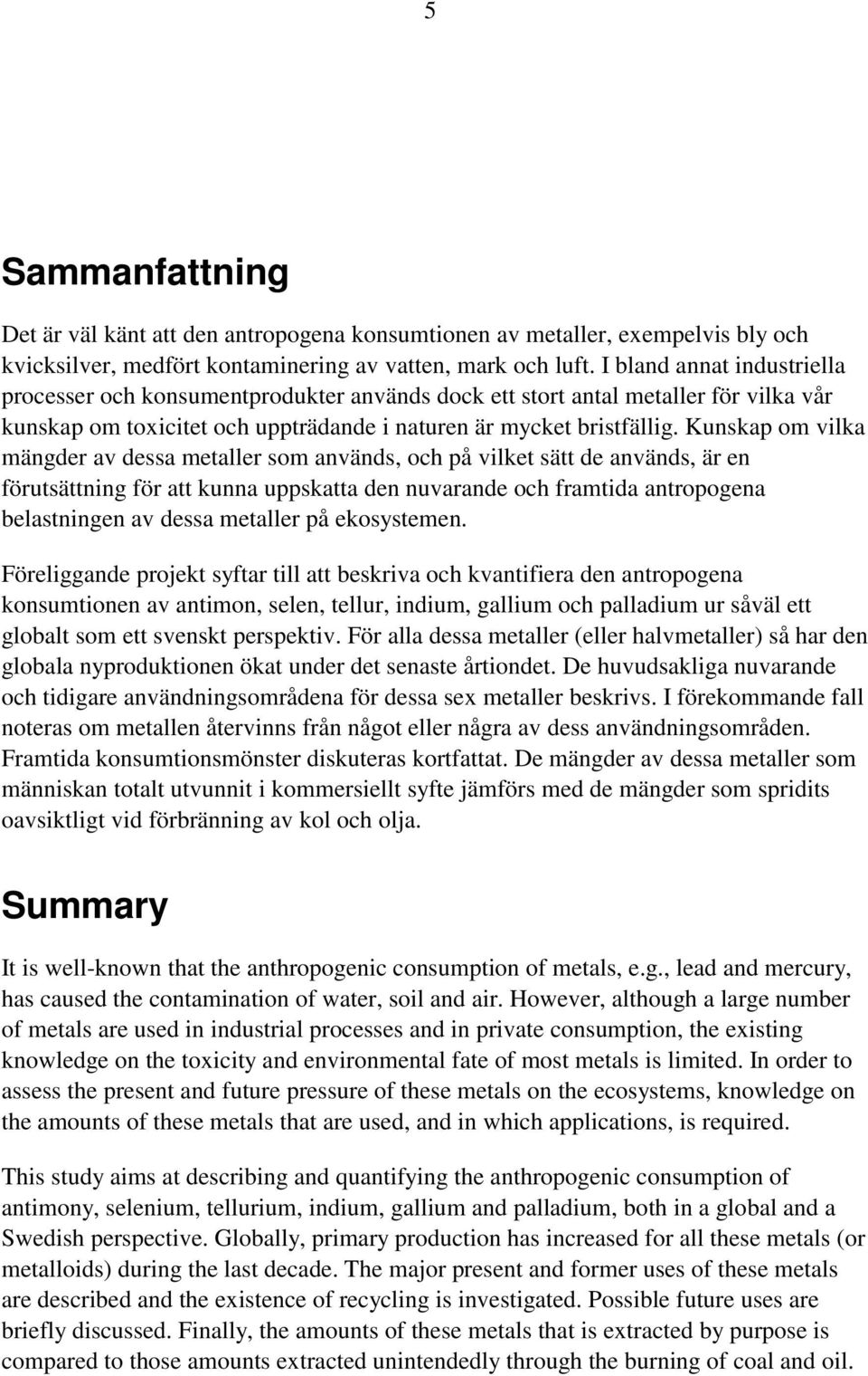 Kunskap om vilka mängder av dessa metaller som används, och på vilket sätt de används, är en förutsättning för att kunna uppskatta den nuvarande och framtida antropogena belastningen av dessa