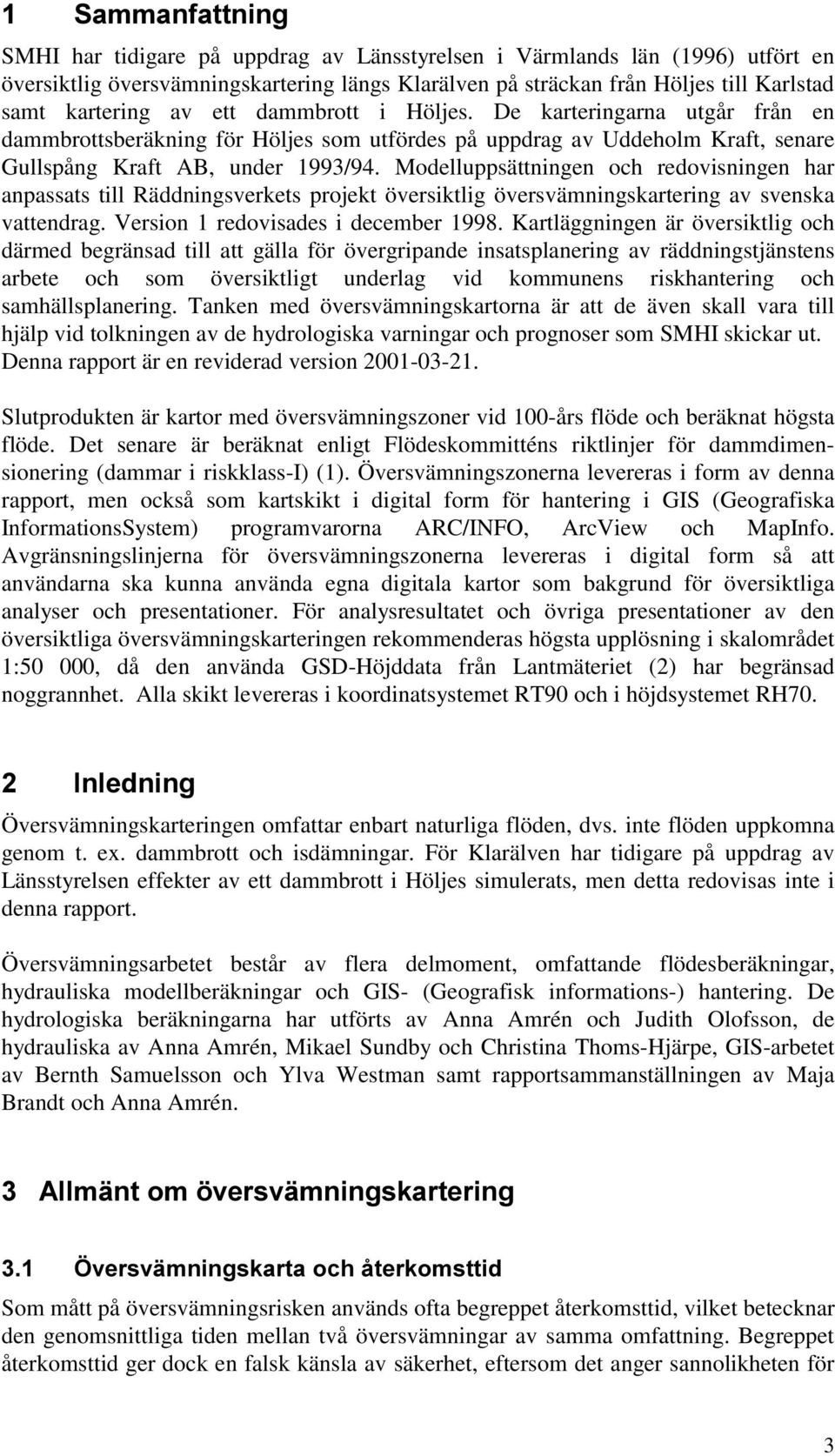 Modelluppsättningen och redovisningen har anpassats till Räddningsverkets projekt översiktlig översvämningskartering av svenska vattendrag. Version 1 redovisades i december 1998.