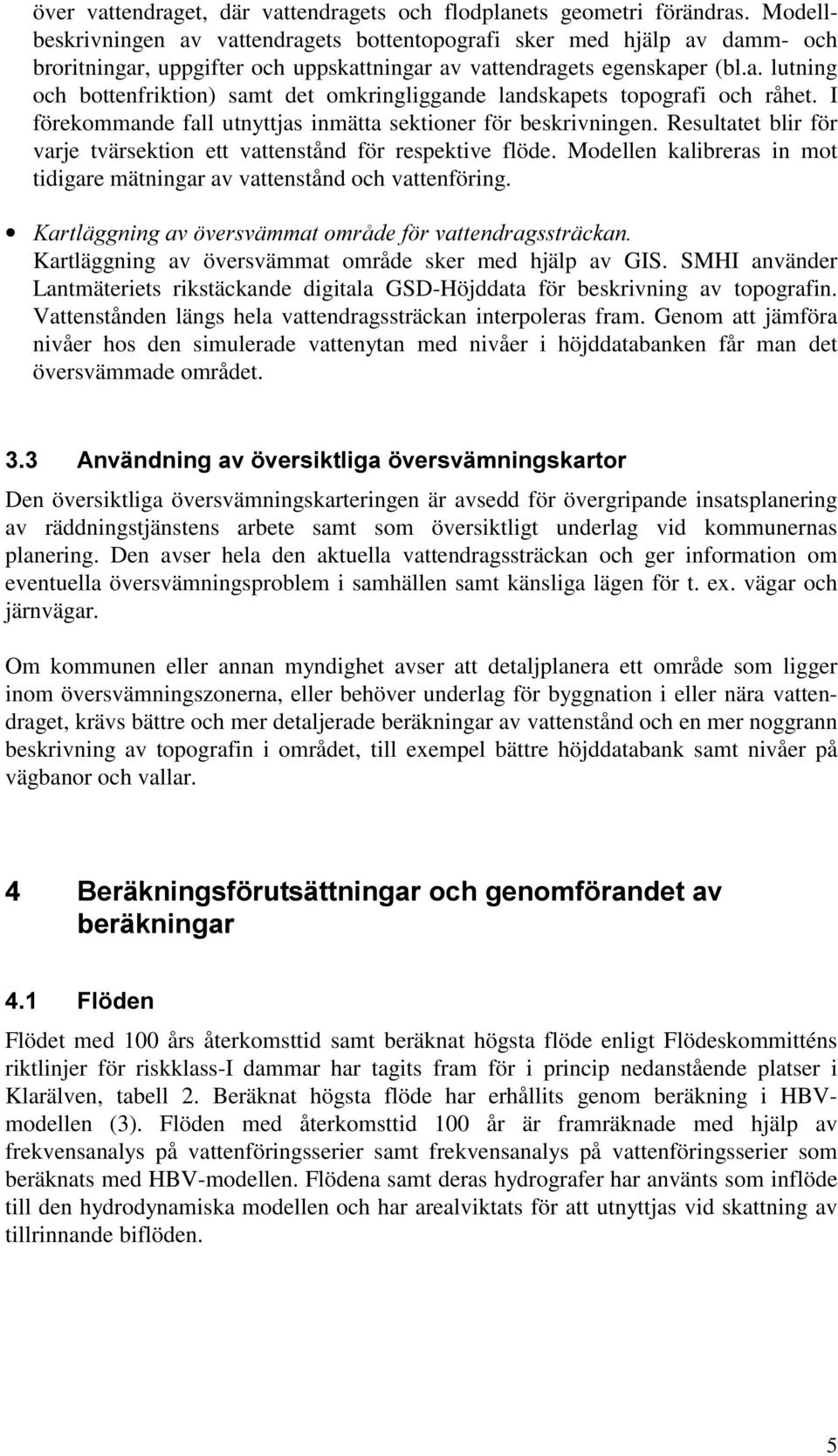 I förekommande fall utnyttjas inmätta sektioner för beskrivningen. Resultatet blir för varje tvärsektion ett vattenstånd för respektive flöde.