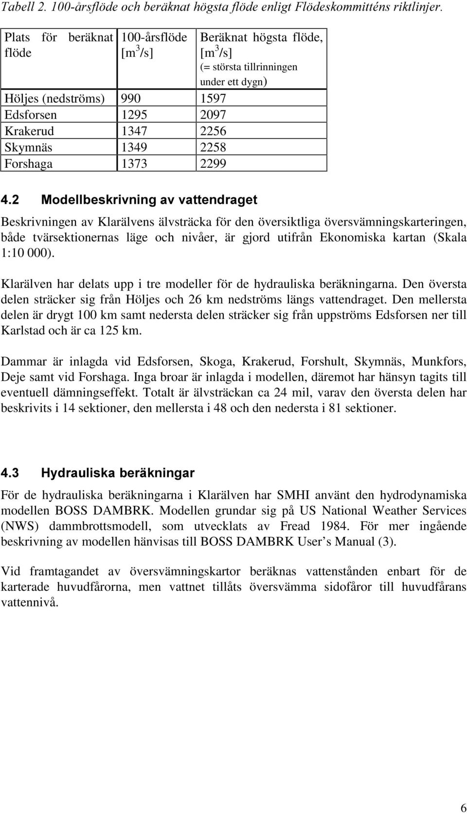 översvämningskarteringen, både tvärsektionernas läge och nivåer, är gjord utifrån Ekonomiska kartan (Skala 1:10 000). Klarälven har delats upp i tre modeller för de hydrauliska beräkningarna.