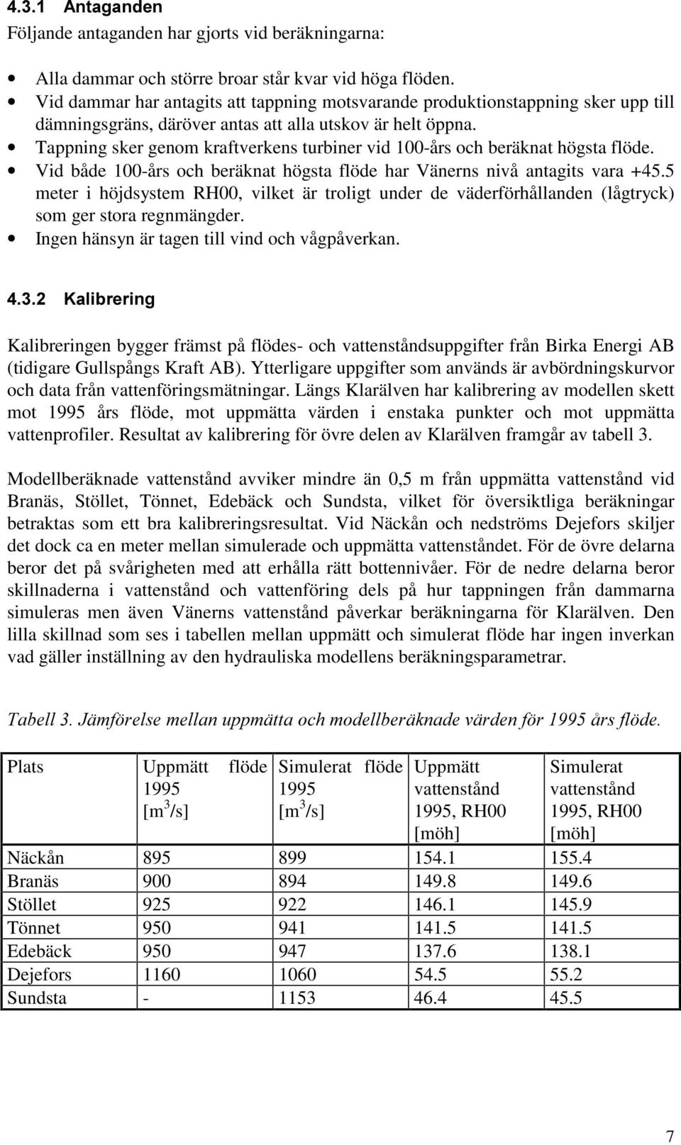 Tappning sker genom kraftverkens turbiner vid 100-års och beräknat högsta flöde. Vid både 100-års och beräknat högsta flöde har Vänerns nivå antagits vara +45.