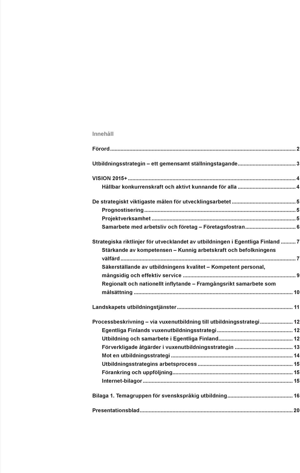 .. 6 Strategiska riktlinjer för utvecklandet av utbildningen i Egentliga Finland... 7 Stärkande av kompetensen Kunnig arbetskraft och befolkningens välfärd.