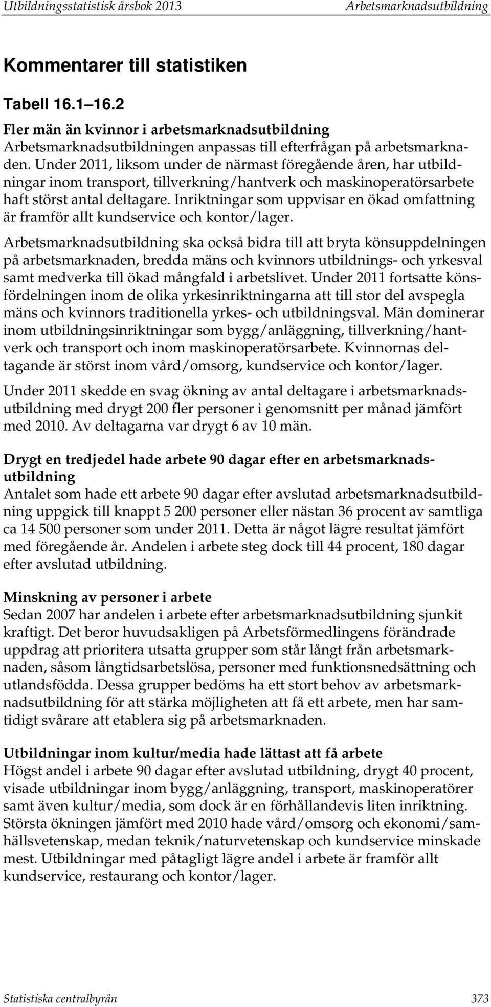 Under 2011, liksom under de närmast föregående åren, har utbildningar inom transport, tillverkning/hantverk och maskinoperatörs haft störst antal deltagare.