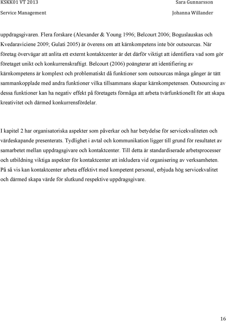 Belcourt (2006) poängterar att identifiering av kärnkompetens är komplext och problematiskt då funktioner som outsourcas många gånger är tätt sammankopplade med andra funktioner vilka tillsammans