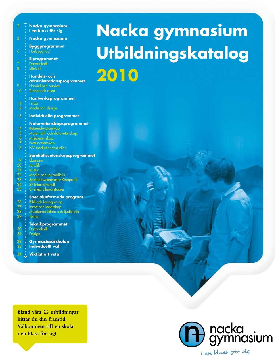 16 Miljövetenskap 17 Naturvetenskap 18 NV med utlandsstudier Samhällsvetenskapsprogrammet 19 Ekonomi 20 Juridik 21 Kultur 22 Media och journalistik 23 Samhällsvetenskap/Kinaprofil 24 SP