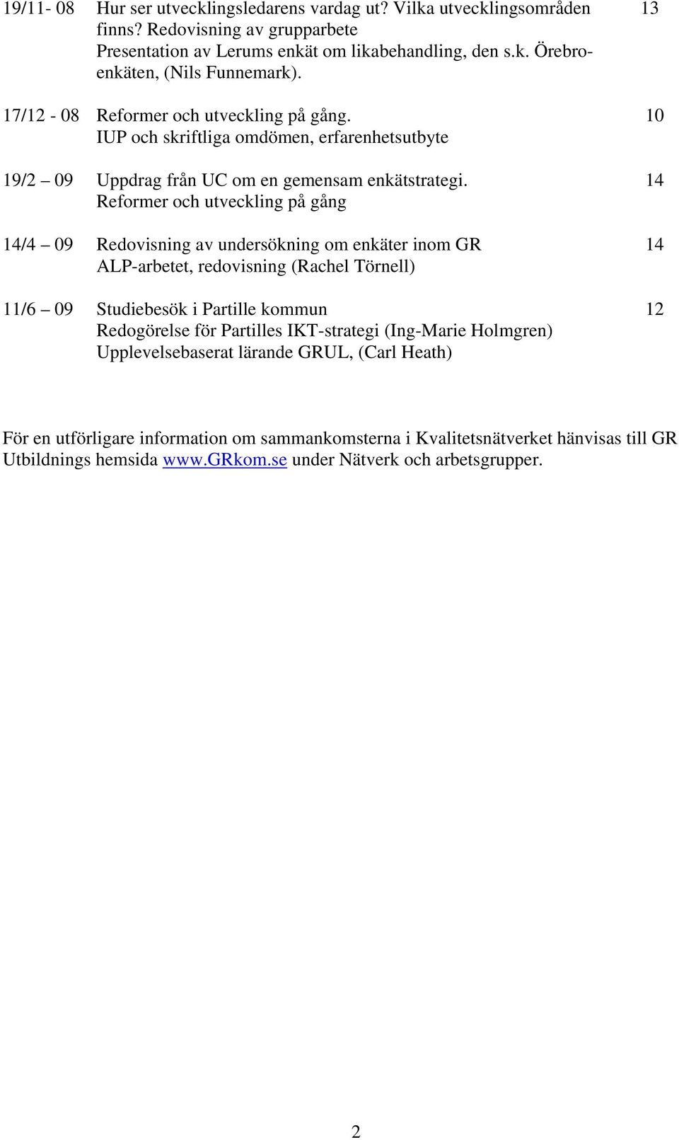 Reformer och utveckling på gång 14/4 09 Redovisning av undersökning om enkäter inom GR ALP-arbetet, redovisning (Rachel Törnell) 11/6 09 Studiebesök i Partille kommun Redogörelse för Partilles