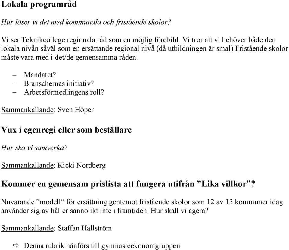 Branschernas initiativ? Arbetsförmedlingens roll? Sammankallande: Sven Höper Vux i egenregi eller som beställare Hur ska vi samverka?