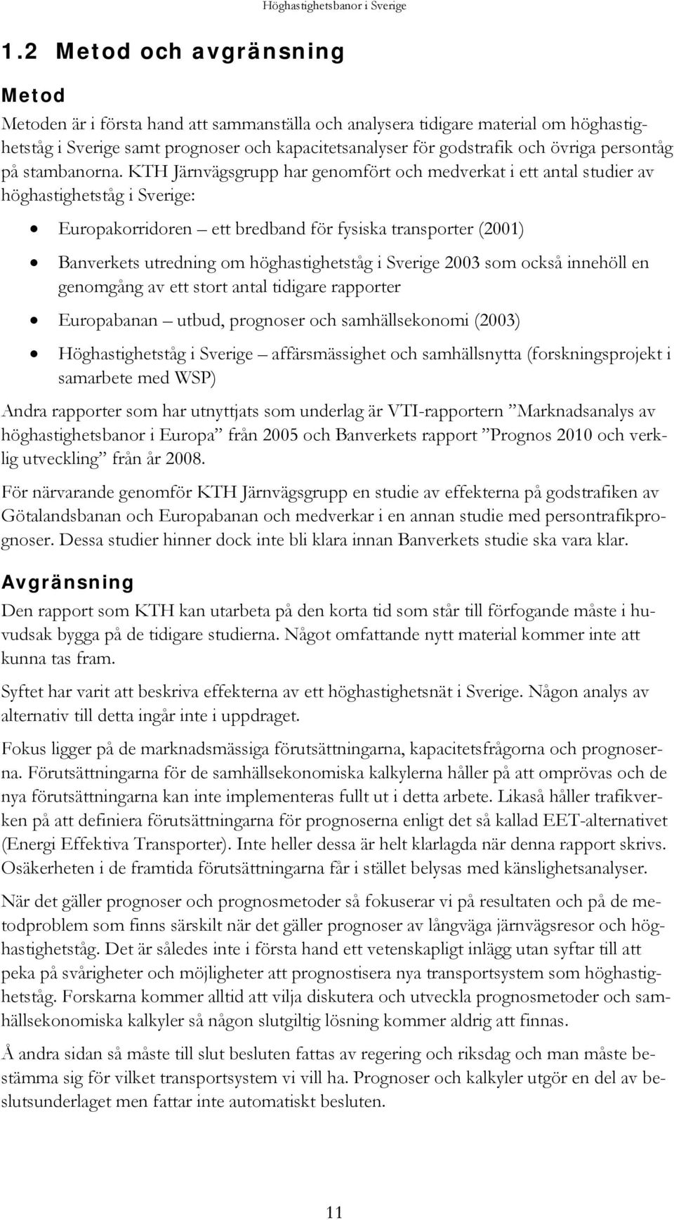 KTH Järnvägsgrupp har genomfört och medverkat i ett antal studier av höghastighetståg i Sverige: Europakorridoren ett bredband för fysiska transporter (2001) Banverkets utredning om höghastighetståg