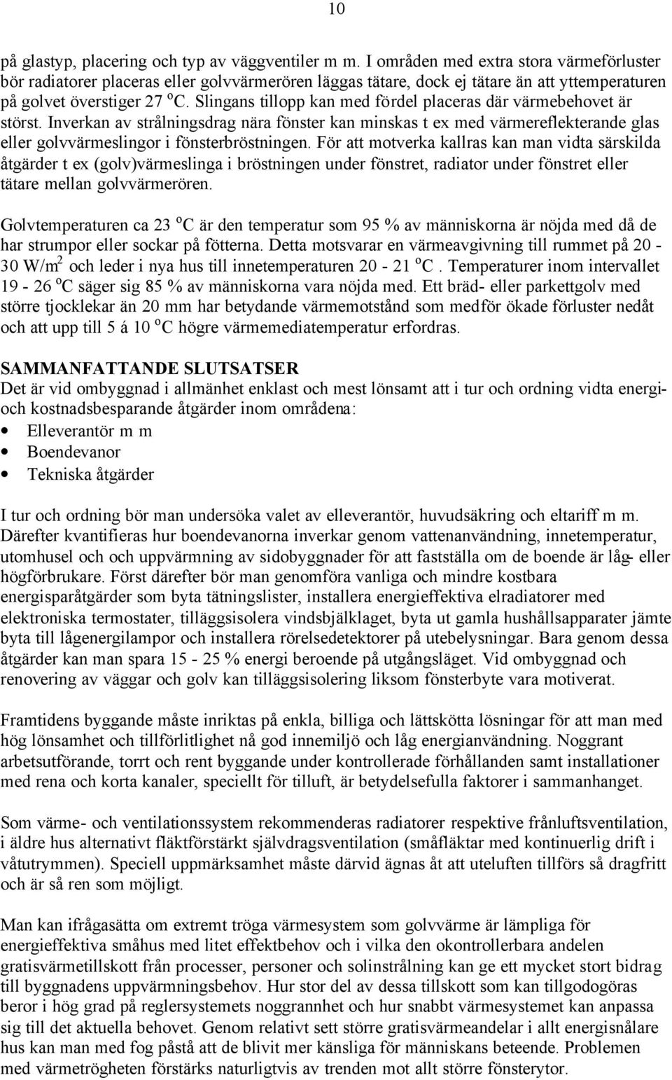 Slingans tillopp kan med fördel placeras där värmebehovet är störst. Inverkan av strålningsdrag nära fönster kan minskas t ex med värmereflekterande glas eller golvvärmeslingor i fönsterbröstningen.