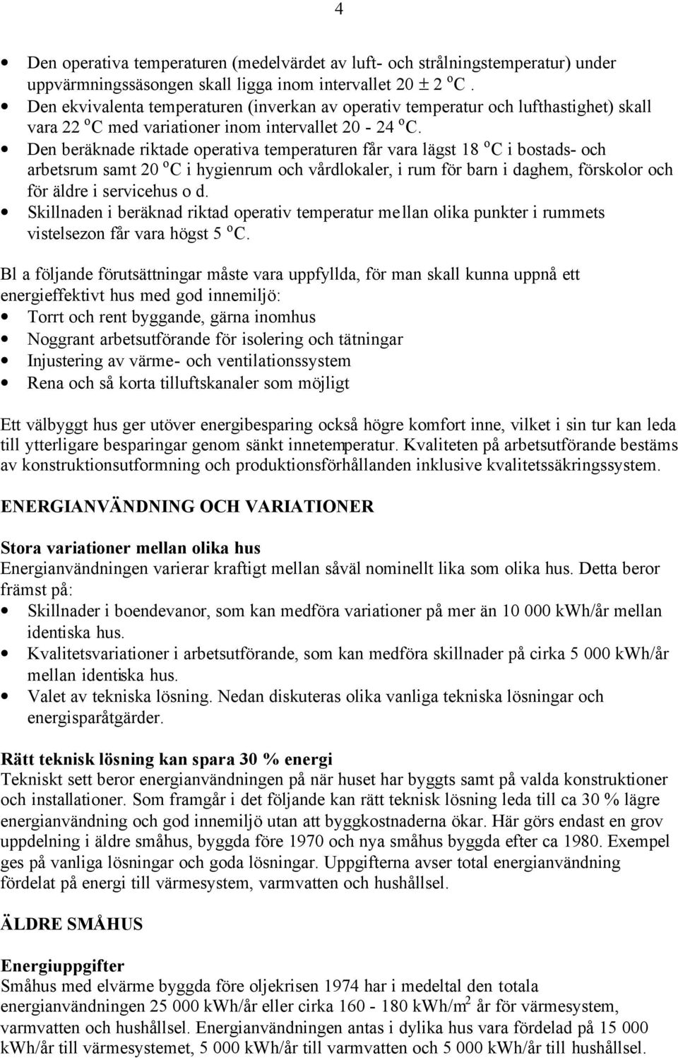 Den beräknade riktade operativa temperaturen får vara lägst 18 o C i bostads- och arbetsrum samt 20 o C i hygienrum och vårdlokaler, i rum för barn i daghem, förskolor och för äldre i servicehus o d.