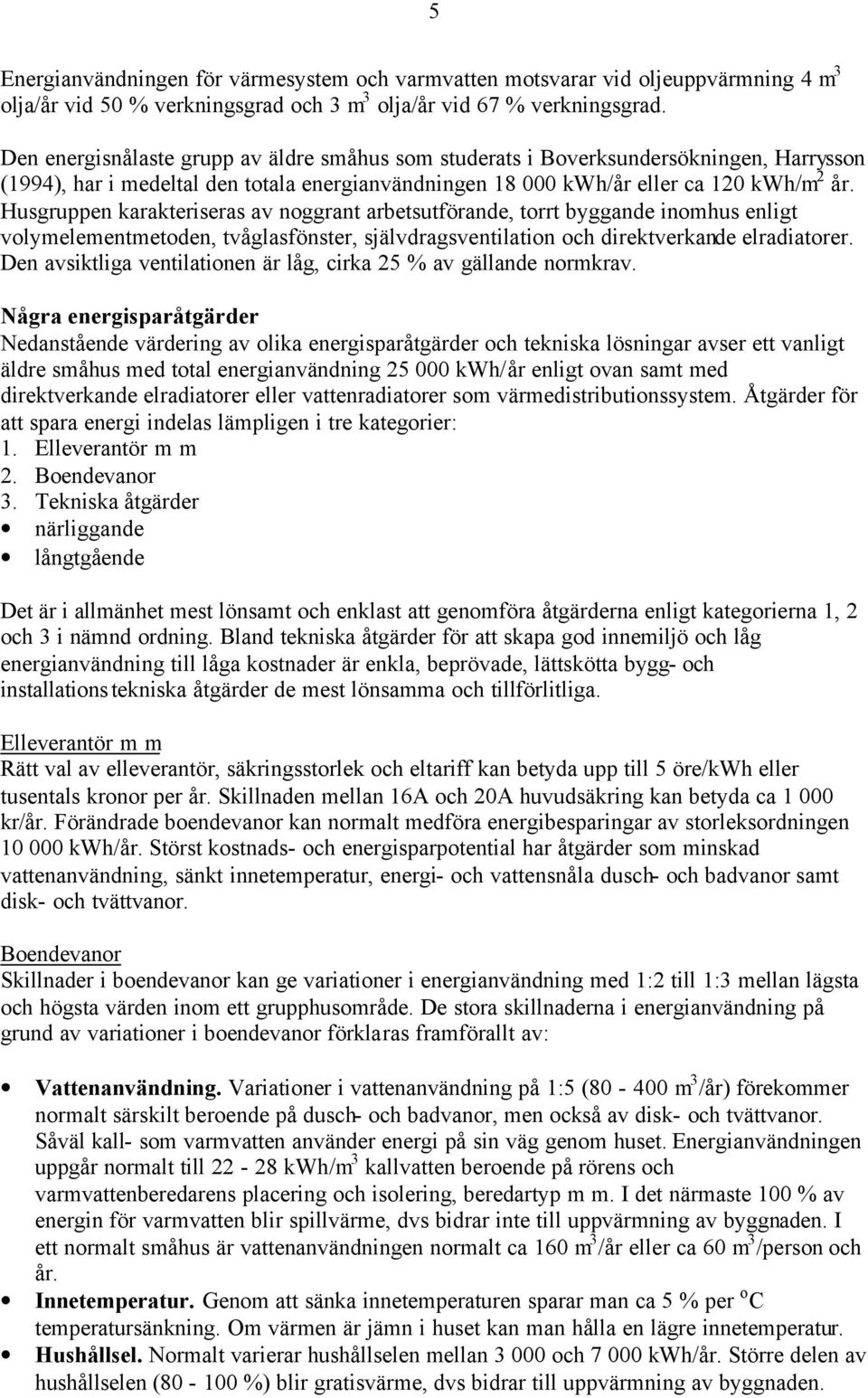 Husgruppen karakteriseras av noggrant arbetsutförande, torrt byggande inomhus enligt volymelementmetoden, tvåglasfönster, självdragsventilation och direktverkande elradiatorer.