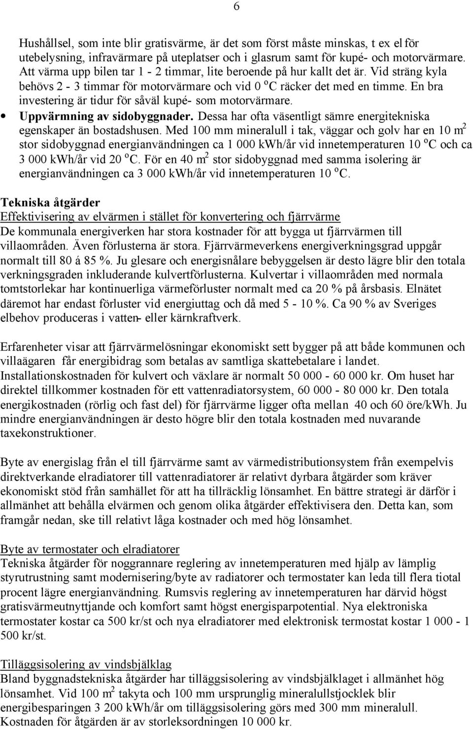 En bra investering är tidur för såväl kupé- som motorvärmare. Uppvärmning av sidobyggnader. Dessa har ofta väsentligt sämre energitekniska egenskaper än bostadshusen.