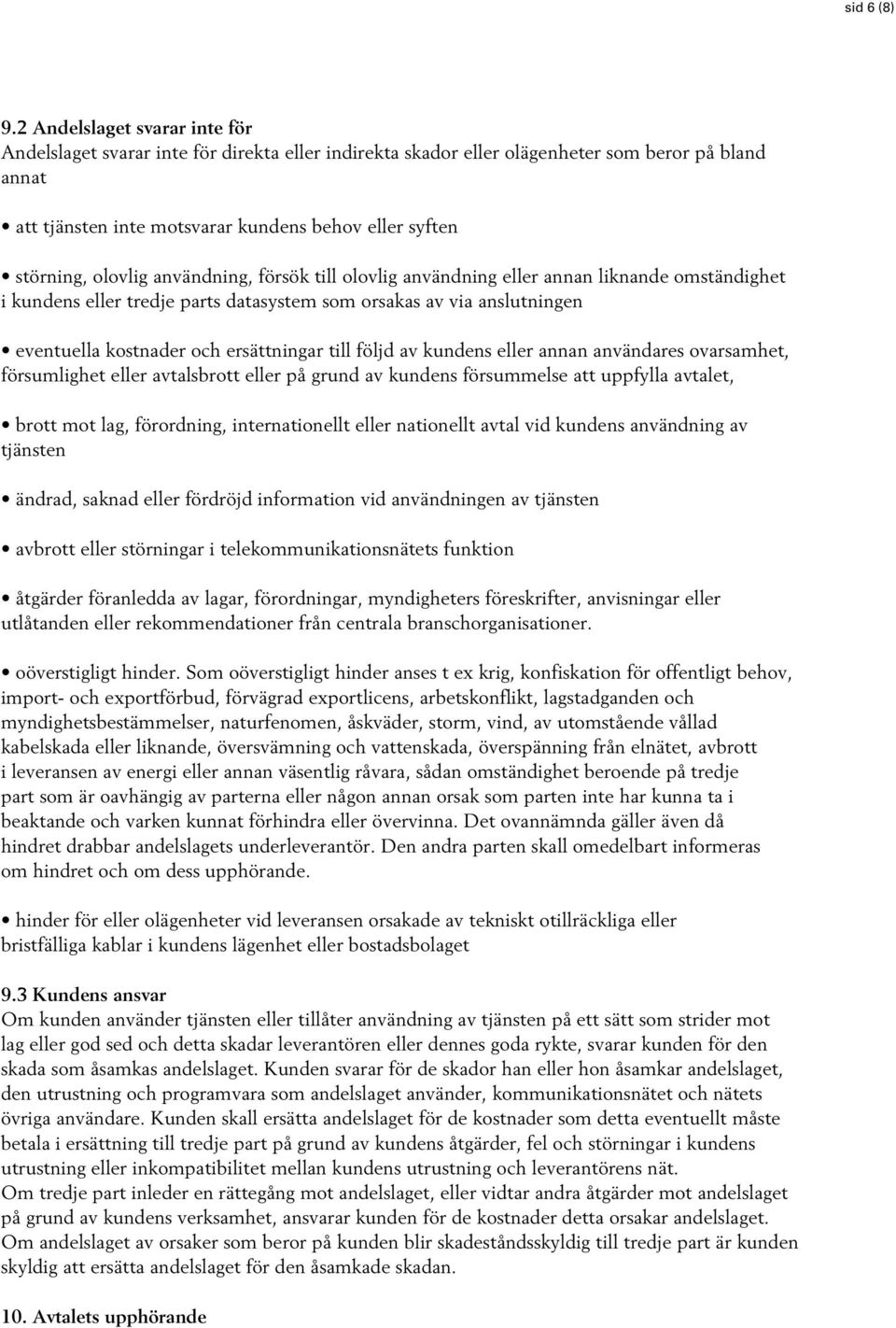 olovlig användning, försök till olovlig användning eller annan liknande omständighet i kundens eller tredje parts datasystem som orsakas av via anslutningen eventuella kostnader och ersättningar till