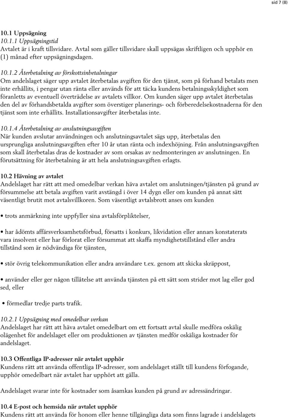 förskottsinbetalningar Om andelslaget säger upp avtalet återbetalas avgiften för den tjänst, som på förhand betalats men inte erhållits, i pengar utan ränta eller används för att täcka kundens