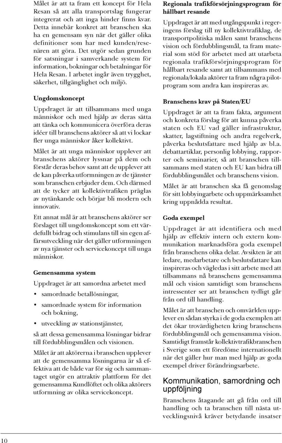 Det utgör sedan grunden för satsningar i samverkande system för information, bokningar och betalningar för Hela Resan. I arbetet ingår även trygghet, säkerhet, tillgänglighet och miljö.