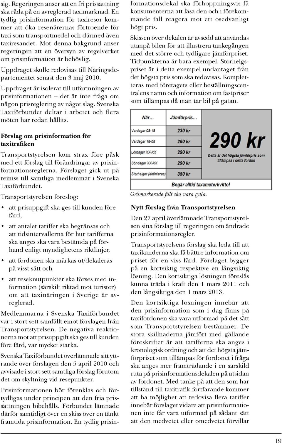 Mot denna bakgrund anser regeringen att en översyn av regelverket om prisinformation är behövlig. Uppdraget skulle redovisas till Näringsdepartementet senast den 3 maj 2010.