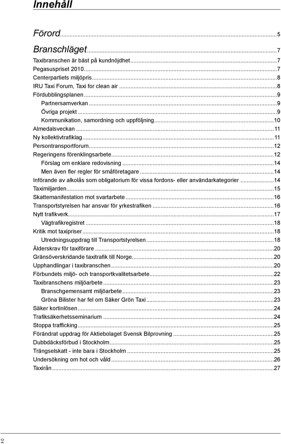 ..12 Förslag om enklare redovisning...14 Men även fler regler för småföretagare...14 Införande av alkolås som obligatorium för vissa fordons- eller användarkategorier...14 Taximiljarden.