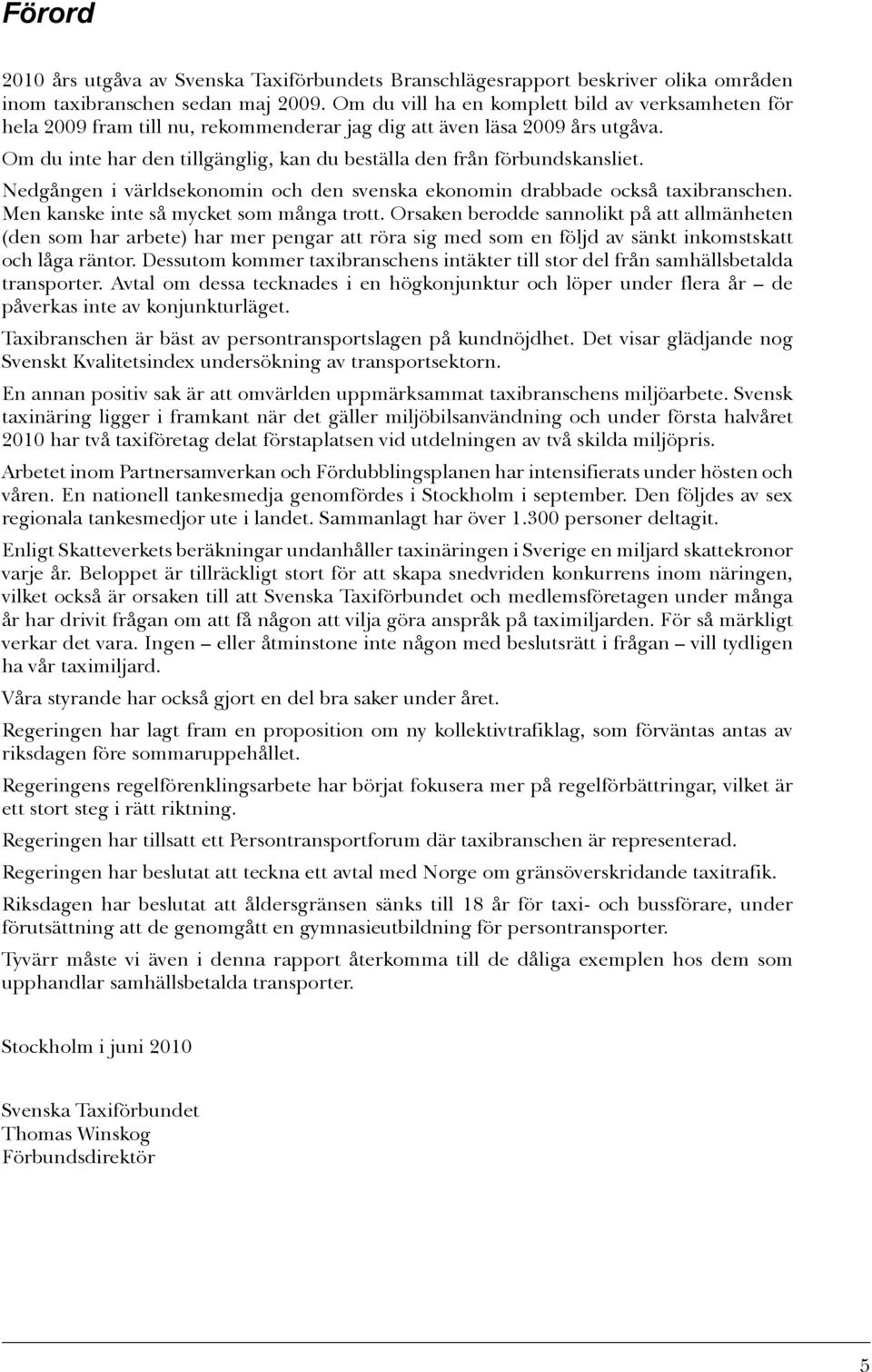 Om du inte har den tillgänglig, kan du beställa den från förbundskansliet. Nedgången i världsekonomin och den svenska ekonomin drabbade också taxibranschen. Men kanske inte så mycket som många trott.